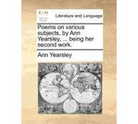 Poems On Various Subjects, By Ann Yearsley, ... Being Her Second Work.