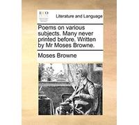 Poems On Various Subjects. Many Never Printed Before. Written By Mr Moses Browne.