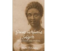 Poems on Various Subjects, Religious and Moral: African American Literature from The Writings of Phillis Wheatley (Annotated)