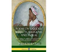 Poems on Various Subjects, Religious and Moral: By an African American Slave Woman, Writing in the 18th Century