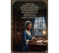 Poems on Various Subjects, Religious and Moral: by Phillis Wheatley