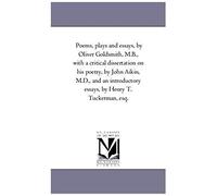 Poems, Plays And Essays, By Oliver Goldsmith, M.B., With A Critical Dissertation On His Poetry, By John Aikin, M.D., And An Introductory Essays, By He