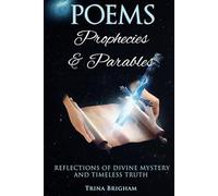 Poems, Prophecies, and Parables: REFLECTIONS OF DIVINE MYSTERY AND TIMELESS TRUTH