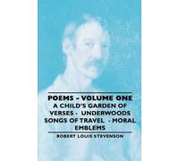 Poems - Volume One - A Child's Garden Of Verses - Underwoods Songs Of Travel - Moral Emblems
