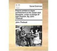 Poems Written in Close Confinement in the Tower and Newgate, Under a Charge of High Treason. by John Thelwall. Thelwall, John (Auteur)