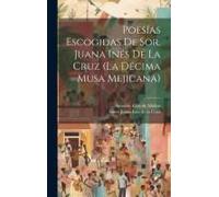 Poesías Escogidas De Sor. Juana Inés De La Cruz (La Décima Musa Mejicana)