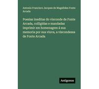 Poesias ineditas do visconde de Fonte Arcada, colligidas e mandadas imprimir em homenagem á sua memoria por sua viuva, a viscondessa de Fonte Arcada