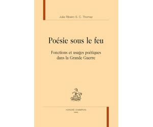 Poésie sous le feu: Fonctions et usages poétiques dans la Grande Guerre