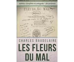 Poésies complètes de Charles Baudelaire : Les Fleurs Du Mal, Spleen et Idéal (Edition intégrale): Recueil intégral des 163 poèmes : Spleen et Idéal - Petits poèmes en prose - Amœnitates belgicæ, etc.