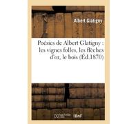 Poésies de Albert Glatigny : les vignes folles, les flèches d'or, le bois (Éd.1870)