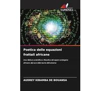 Poetica delle equazioni frattali africane: Una rilettura scientifica e filosofica del sapere endogeno africano alla luce della teoria dell'universo