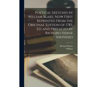 Poetical Sketches By William Blake, Now First Reprinted From The Original Edition Of 1783, Ed. And Prefaced By Richard Herne Shepherd