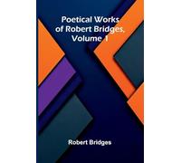 Poetical Works of Robert Bridges, Volume 1