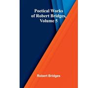 Poetical Works of Robert Bridges, Volume 5