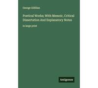 Poetical Works; With Memoir, Critical Dissertation And Explanatory Notes: in large print