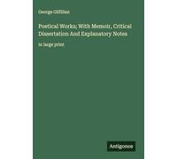 Poetical Works; With Memoir, Critical Dissertation And Explanatory Notes: in large print