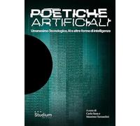 Poetiche artificiali. Umanesimo tecnologico, AI e altre forme di intelligenza