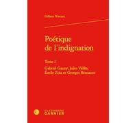 Poétique de l'indignation: Gabriel Gauny, Jules Vallès, Émile Zola et Georges Bernanos (Tome I)
