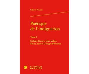Poétique de l'indignation: Gabriel Gauny, Jules Vallès, Émile Zola et Georges Bernanos (Tome I)