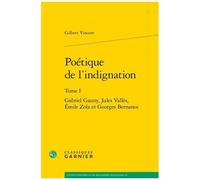 Poétique De L'indignation - Tome 1, Gabriel Gauny, Jules Vallès, Emile Zola Et Georges Bernanos