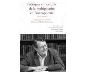 Poétiques et horizons de la multipolarité en Francophonie: Mélanges en l’honneur du Professeur Michel Beniamino