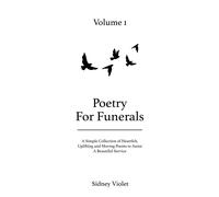 Poetry For Funerals: A Simple Collection Of Heartfelt, Uplifting And Moving Poems To Assist A Beautiful Service - Volume 1