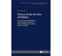 Poetry In The Service Of Politics: The Case Of Adam Mickiewicz In Communist Poland And Johann Wolfgang Von Goethe In East Germany (Studien Zur Kulturellen Und Literarischen Kommunismusforschung) (Hard