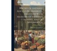 Poetry Of Michael Angelo Buonarroti, Together With Memoirs Of Vittoria Colonna, And Of Savonarola