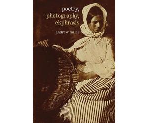 Poetry, Photography, Ekphrasis: Lyrical Representations of Photographs from the 19th Century to the Present