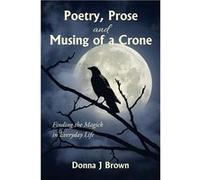 Poetry Prose and Musing of a Crone Finding the Magick in Everyday Life - Donna J Brown - Author Solutions Inc - Livre en Anglais Donna J BrownDonna J Brown (Auteur)