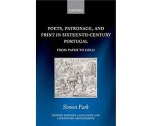 Poets Patronage and Print in SixteenthCentury Portugal - Park Simon Associate Professor in Medieval and Renaissance Portuguese University of Oxford and Tu Park Simon Associate Professor in Medieval an