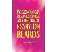 Pogonologia Or A Philosophical and Historical Essay on Beards
