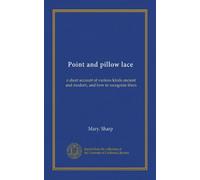 Point and pillow lace (Vol-1): a short account of various kinds ancient and modern, and how to recognize them