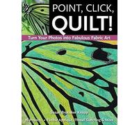 Point, Click, Quilt! Turn Your Photos Into Fabulous Fabric Art - Print-On-Demand Edition