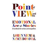 Point Of View And The Emotional Arc Of Stories: A Handbook For Writers And Storytellers