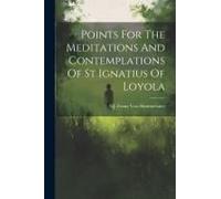 Points For The Meditations And Contemplations Of St Ignatius Of Loyola