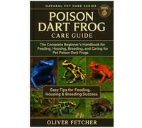 Poison Dart Frog Care Guide: The Complete Beginner’s Handbook for Feeding, Housing, Breeding, and Caring for Pet Poison Dart Frogs