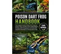 POISON DART FROG HANDBOOK: The Complete Guide to Poison Dart Frog Care: Vivarium Setup, Humidity Control, Feeding, Behavior, Breeding, Health ... Ownership for Thriving Captive Frogs