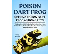 POISON DART FROG: The Complete Guide To Caring For Poison Dart Frogs: Habitat Setup, Feeding, Breeding, And Health Tips For Vibrant, Thriving Frogs