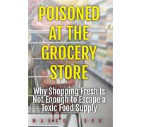 Poisoned at the Grocery Store: Why Shopping Fresh Is Not Enough to Escape a Toxic Food Supply