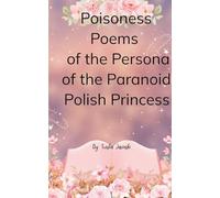 Poisoness Poems From The Parnoid Persona Of The Polish Princess