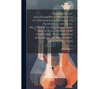 Poisoning By Arseniuretted Hydrogen Of Hydrogen Arsenide, Its Properties, Sources, Relations To Scientific And Industrial Operations, Symptoms, Post-M
