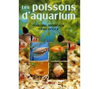 Poissons d'aquarium: Connaître, reconnaître et élever les poissons tropicaux d'eau douce