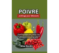 POIVRE Jardinage pour débutants: Un guide pratique pour cultiver tous les types de poivrons dans n'importe quel climat ou espace de jardin