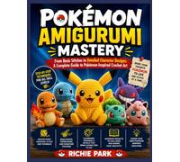 POKÉMON AMIGURUMI MASTERY: From Basic Stitches to Detailed Character Designs: A Complete Guide to Pokémon-Inspired Crochet Art