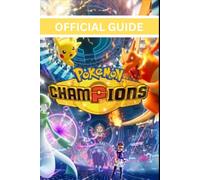 POKÉMON CHAMPIONS: COMPLETE OFFICIAL GUIDE To Winning Every Battle, Crafting Perfect Teams, Exploiting Game Mechanics, and Rising to Champion Rank Fast