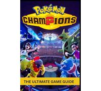 POKÉMON CHAMPIONS THE ULTIMATE GAME GUIDE: A Complete Beginner-to-Expert Walkthrough to Master Battles, Build Powerful Teams, Conquer Quests, Unlock Hidden Secrets, and Dominate the Game