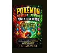 Pokémon FireRed & LeafGreen Adventure Guide: A Complete Step-by-Step Walkthrough, Battle Strategy Guide, and Hidden Secrets Handbook for Mastering the Kanto Region, Gym Leaders, the Elite Four, and Po