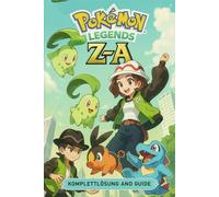 Pokemon Legends Z-A: KOMPLETTLÖSUNG AND GUIDE: Komplette Komplettlösung, Pokédex, Geheimnisse und 100 %-Abschlusshandbuch