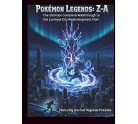 Pokémon Legends: Z-A Official Game Guide: The Ultimate Complete Walkthrough to the Lumiose City Redevelopment Plan | Featuring the Full Regional Pokédex